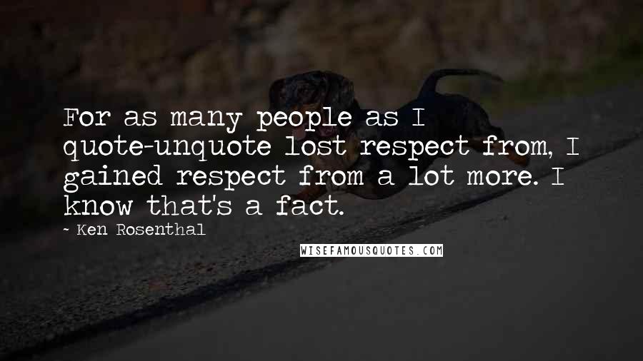 Ken Rosenthal Quotes: For as many people as I quote-unquote lost respect from, I gained respect from a lot more. I know that's a fact.