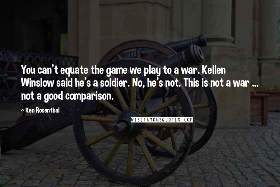 Ken Rosenthal Quotes: You can't equate the game we play to a war. Kellen Winslow said he's a soldier. No, he's not. This is not a war ... not a good comparison.