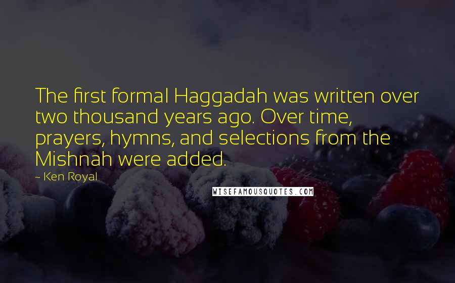 Ken Royal Quotes: The first formal Haggadah was written over two thousand years ago. Over time, prayers, hymns, and selections from the Mishnah were added.