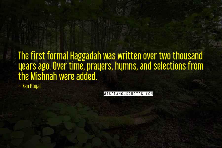 Ken Royal Quotes: The first formal Haggadah was written over two thousand years ago. Over time, prayers, hymns, and selections from the Mishnah were added.