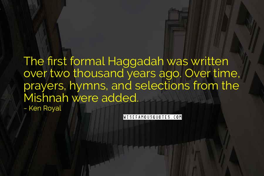 Ken Royal Quotes: The first formal Haggadah was written over two thousand years ago. Over time, prayers, hymns, and selections from the Mishnah were added.