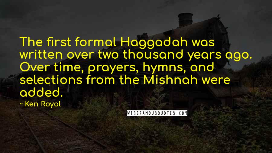 Ken Royal Quotes: The first formal Haggadah was written over two thousand years ago. Over time, prayers, hymns, and selections from the Mishnah were added.