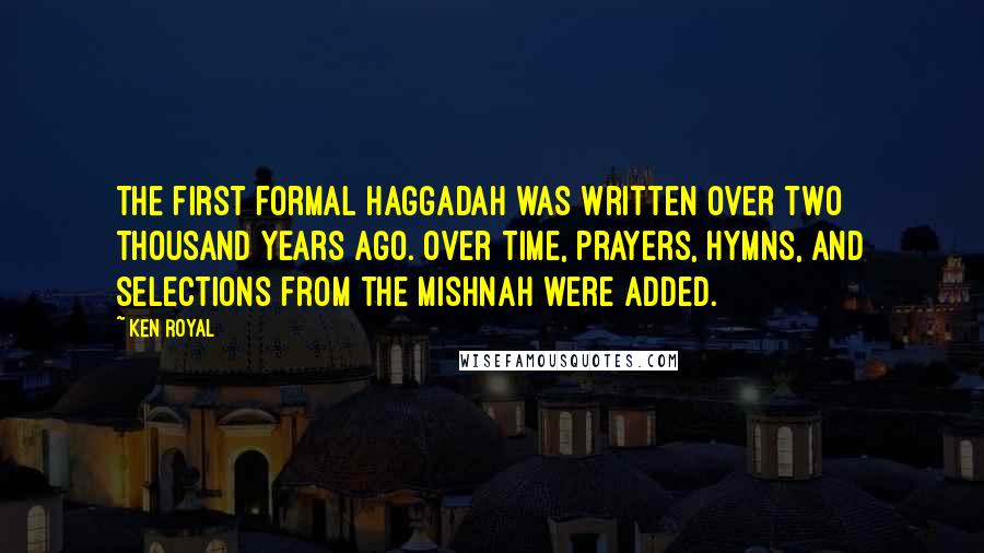 Ken Royal Quotes: The first formal Haggadah was written over two thousand years ago. Over time, prayers, hymns, and selections from the Mishnah were added.