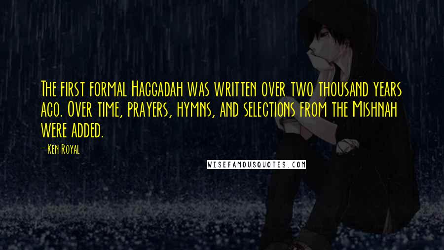 Ken Royal Quotes: The first formal Haggadah was written over two thousand years ago. Over time, prayers, hymns, and selections from the Mishnah were added.