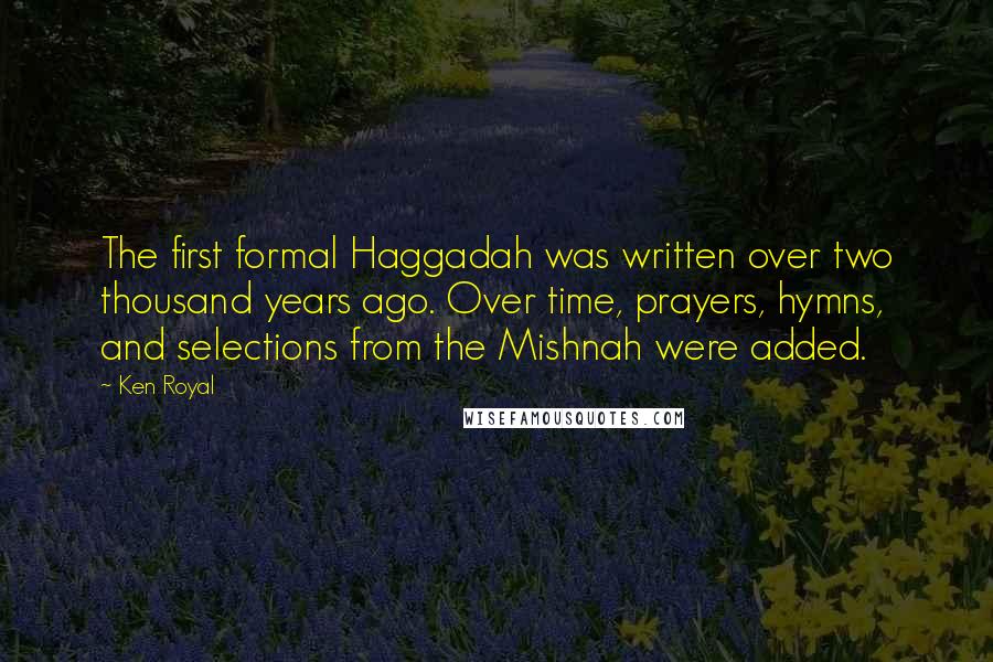 Ken Royal Quotes: The first formal Haggadah was written over two thousand years ago. Over time, prayers, hymns, and selections from the Mishnah were added.