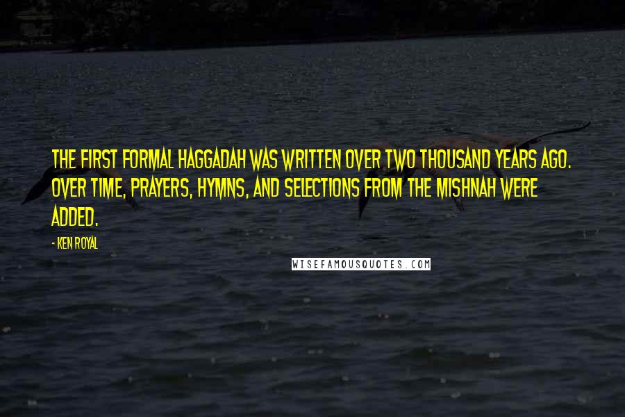 Ken Royal Quotes: The first formal Haggadah was written over two thousand years ago. Over time, prayers, hymns, and selections from the Mishnah were added.