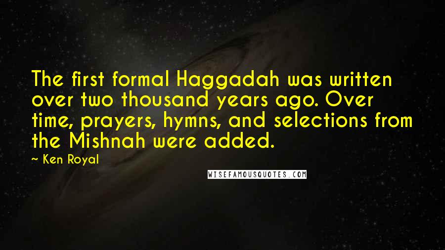 Ken Royal Quotes: The first formal Haggadah was written over two thousand years ago. Over time, prayers, hymns, and selections from the Mishnah were added.