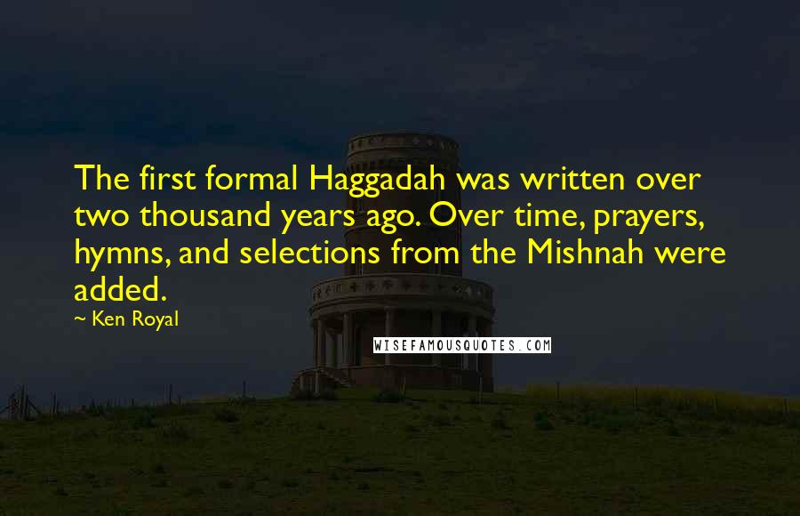 Ken Royal Quotes: The first formal Haggadah was written over two thousand years ago. Over time, prayers, hymns, and selections from the Mishnah were added.