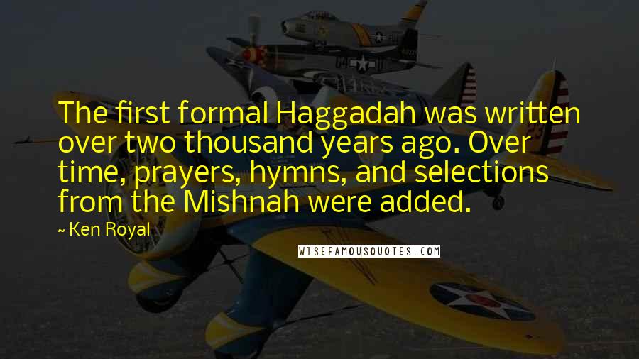 Ken Royal Quotes: The first formal Haggadah was written over two thousand years ago. Over time, prayers, hymns, and selections from the Mishnah were added.