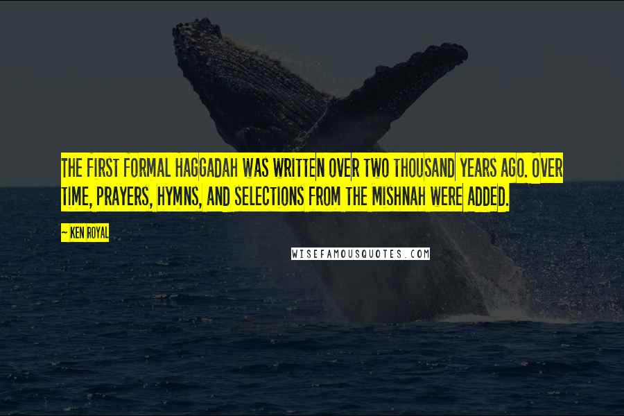 Ken Royal Quotes: The first formal Haggadah was written over two thousand years ago. Over time, prayers, hymns, and selections from the Mishnah were added.