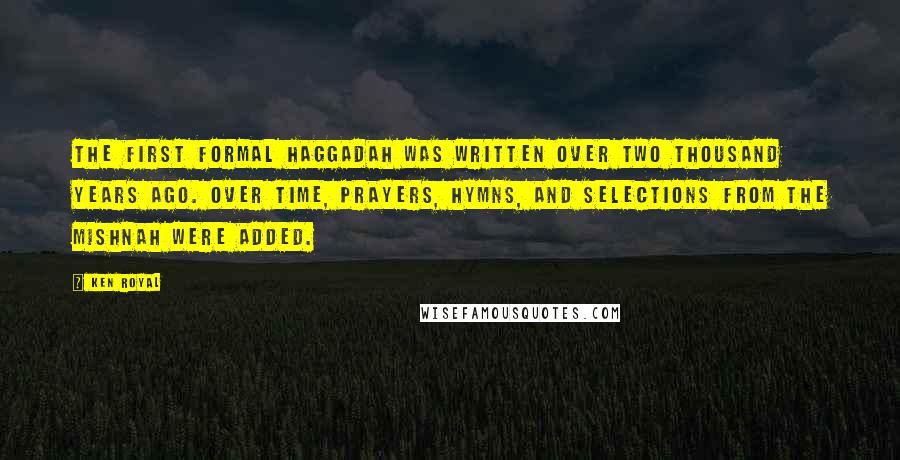 Ken Royal Quotes: The first formal Haggadah was written over two thousand years ago. Over time, prayers, hymns, and selections from the Mishnah were added.