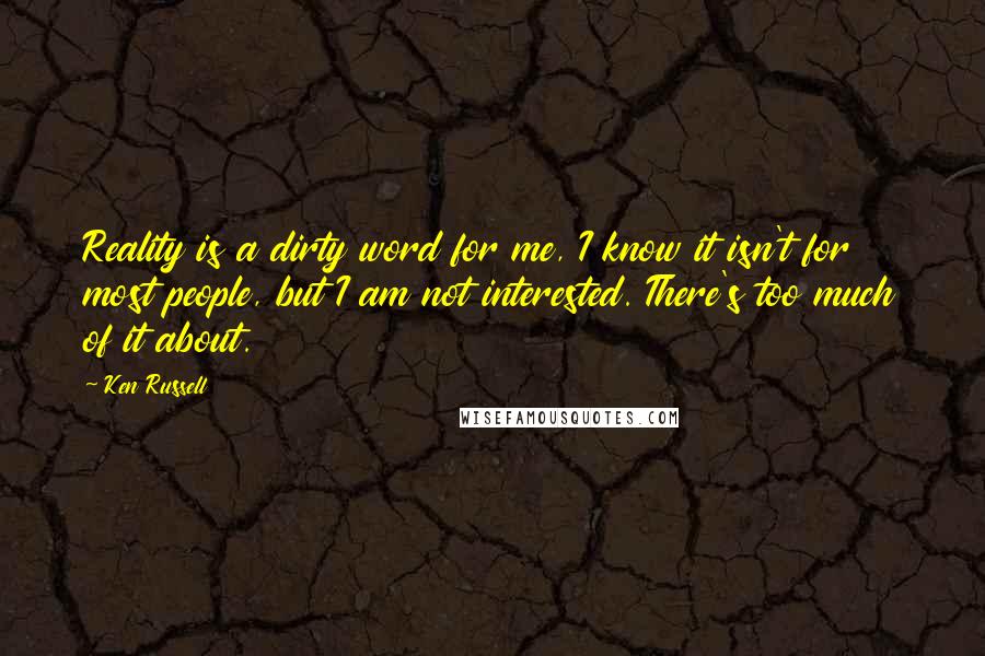 Ken Russell Quotes: Reality is a dirty word for me, I know it isn't for most people, but I am not interested. There's too much of it about.