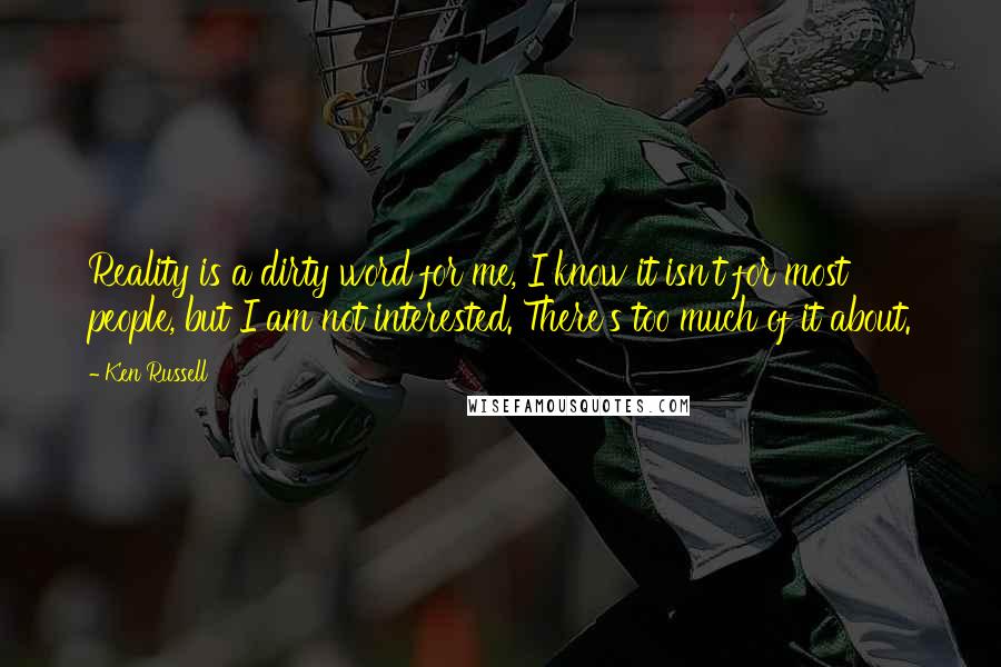 Ken Russell Quotes: Reality is a dirty word for me, I know it isn't for most people, but I am not interested. There's too much of it about.