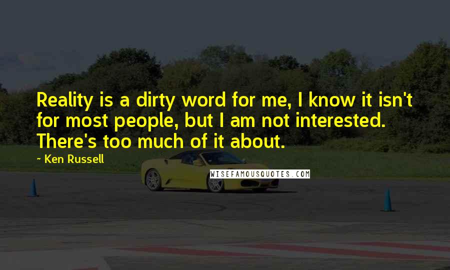 Ken Russell Quotes: Reality is a dirty word for me, I know it isn't for most people, but I am not interested. There's too much of it about.