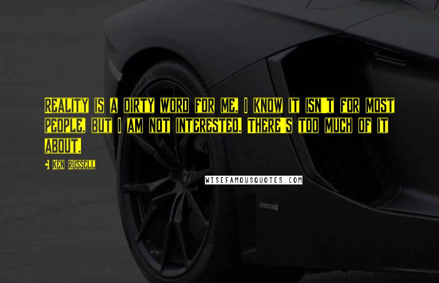 Ken Russell Quotes: Reality is a dirty word for me, I know it isn't for most people, but I am not interested. There's too much of it about.