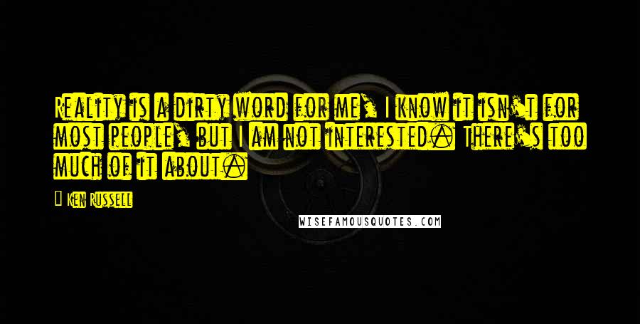 Ken Russell Quotes: Reality is a dirty word for me, I know it isn't for most people, but I am not interested. There's too much of it about.