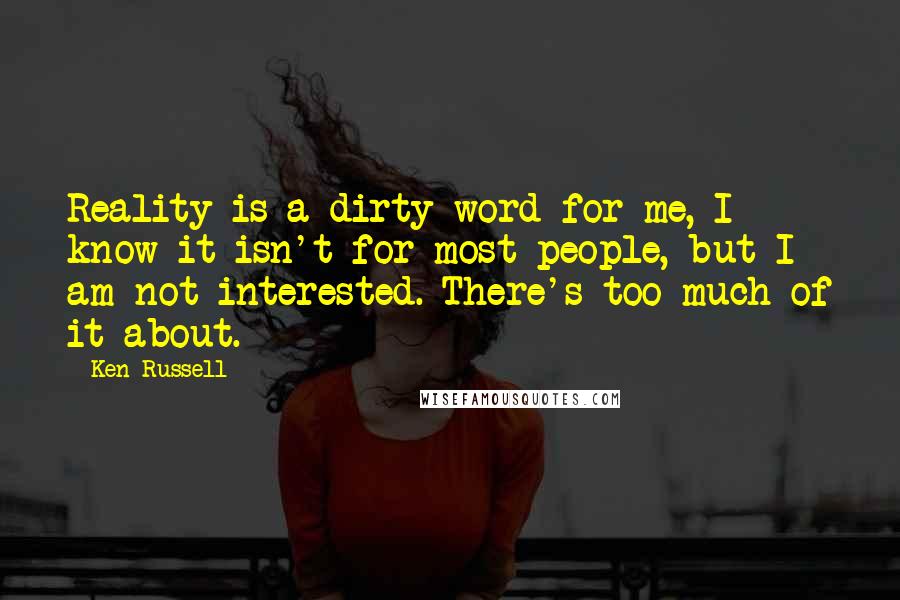 Ken Russell Quotes: Reality is a dirty word for me, I know it isn't for most people, but I am not interested. There's too much of it about.