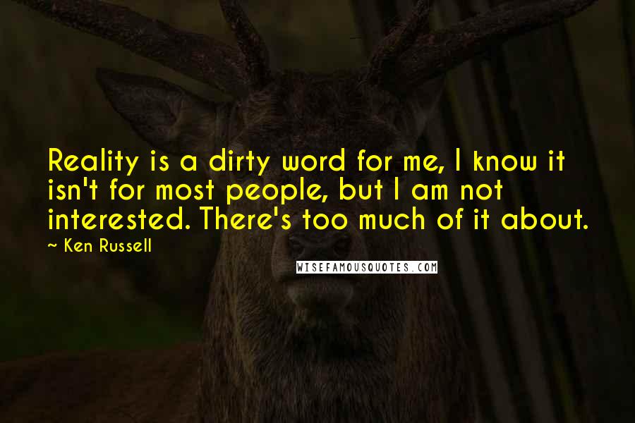 Ken Russell Quotes: Reality is a dirty word for me, I know it isn't for most people, but I am not interested. There's too much of it about.