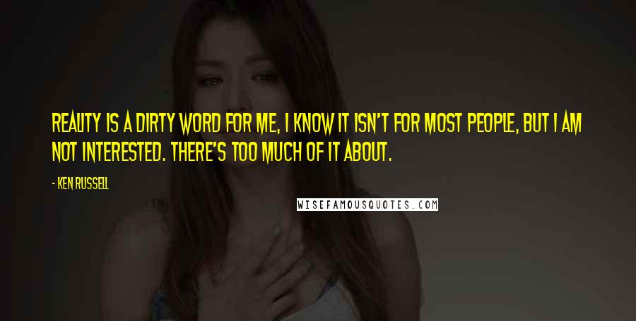Ken Russell Quotes: Reality is a dirty word for me, I know it isn't for most people, but I am not interested. There's too much of it about.