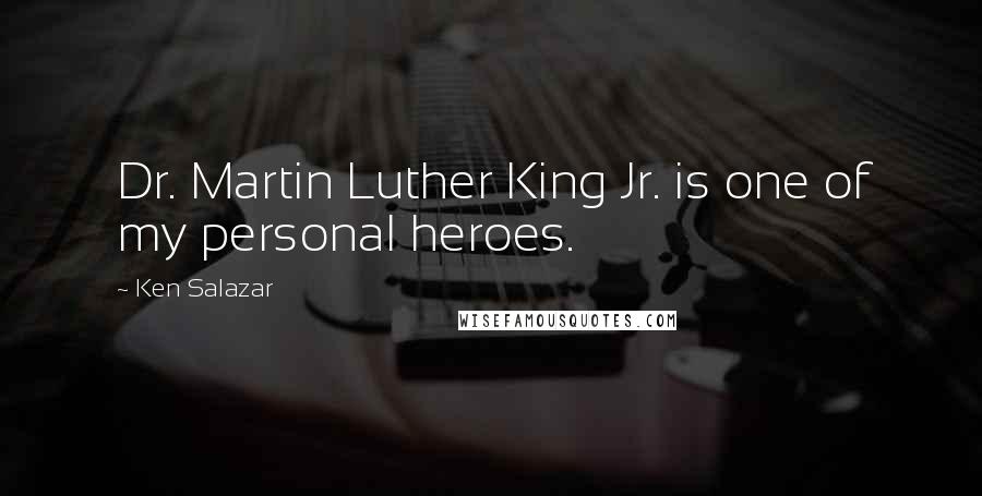 Ken Salazar Quotes: Dr. Martin Luther King Jr. is one of my personal heroes.