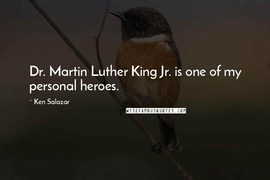 Ken Salazar Quotes: Dr. Martin Luther King Jr. is one of my personal heroes.