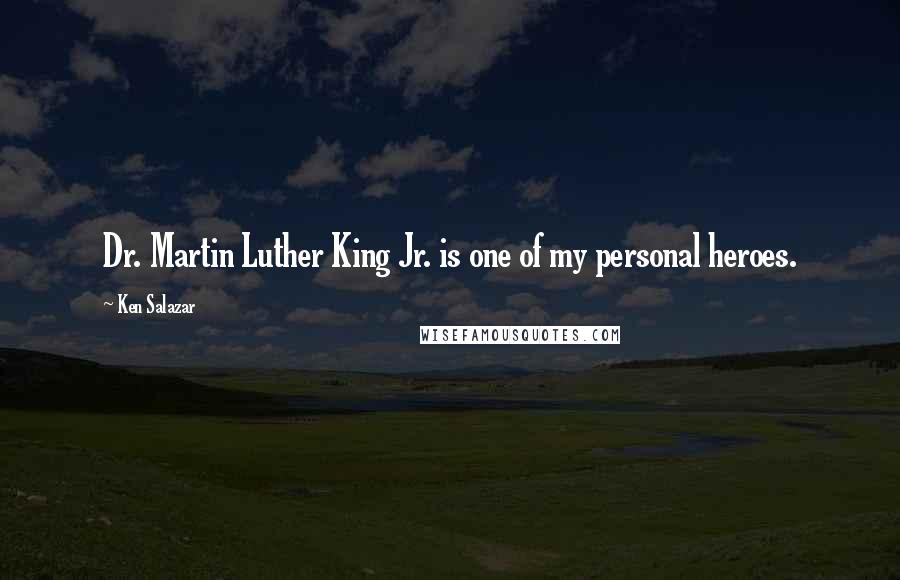 Ken Salazar Quotes: Dr. Martin Luther King Jr. is one of my personal heroes.