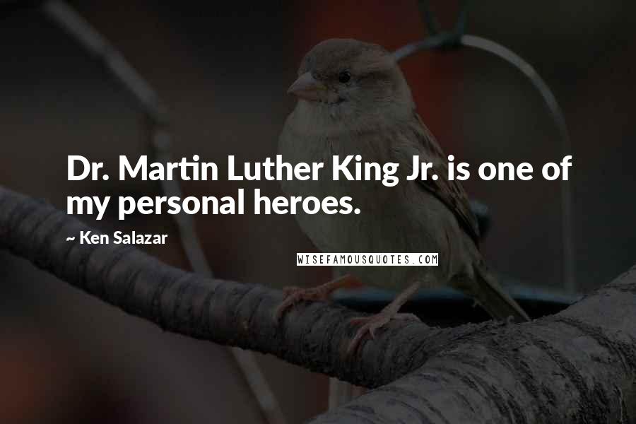 Ken Salazar Quotes: Dr. Martin Luther King Jr. is one of my personal heroes.