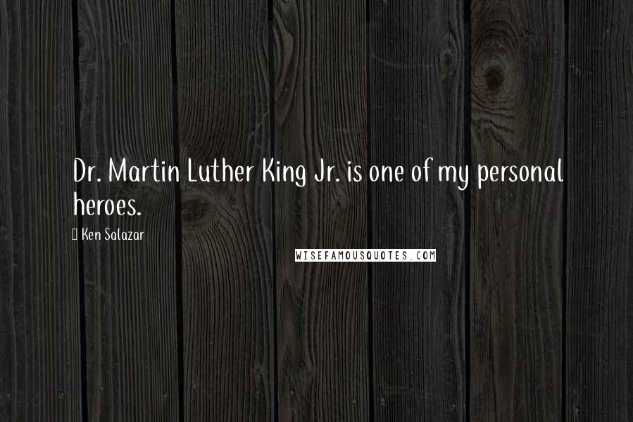 Ken Salazar Quotes: Dr. Martin Luther King Jr. is one of my personal heroes.