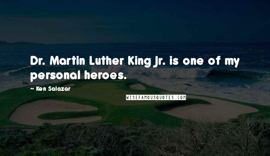 Ken Salazar Quotes: Dr. Martin Luther King Jr. is one of my personal heroes.