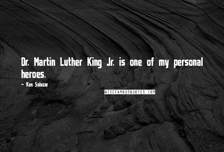 Ken Salazar Quotes: Dr. Martin Luther King Jr. is one of my personal heroes.
