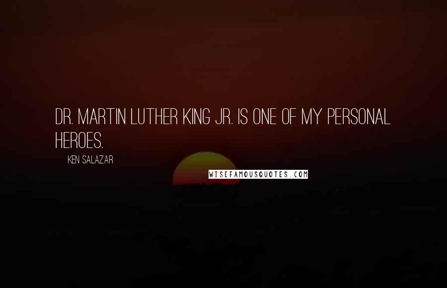 Ken Salazar Quotes: Dr. Martin Luther King Jr. is one of my personal heroes.