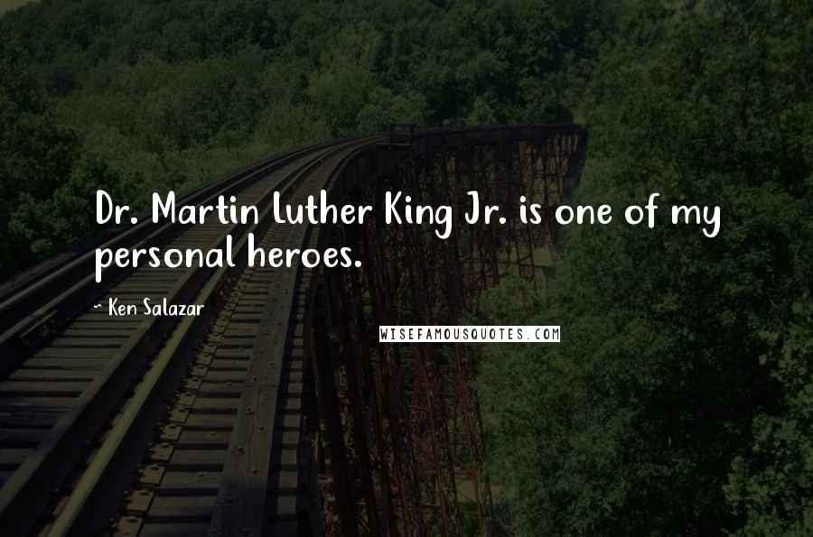 Ken Salazar Quotes: Dr. Martin Luther King Jr. is one of my personal heroes.
