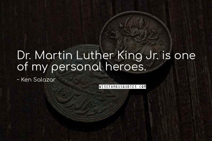 Ken Salazar Quotes: Dr. Martin Luther King Jr. is one of my personal heroes.