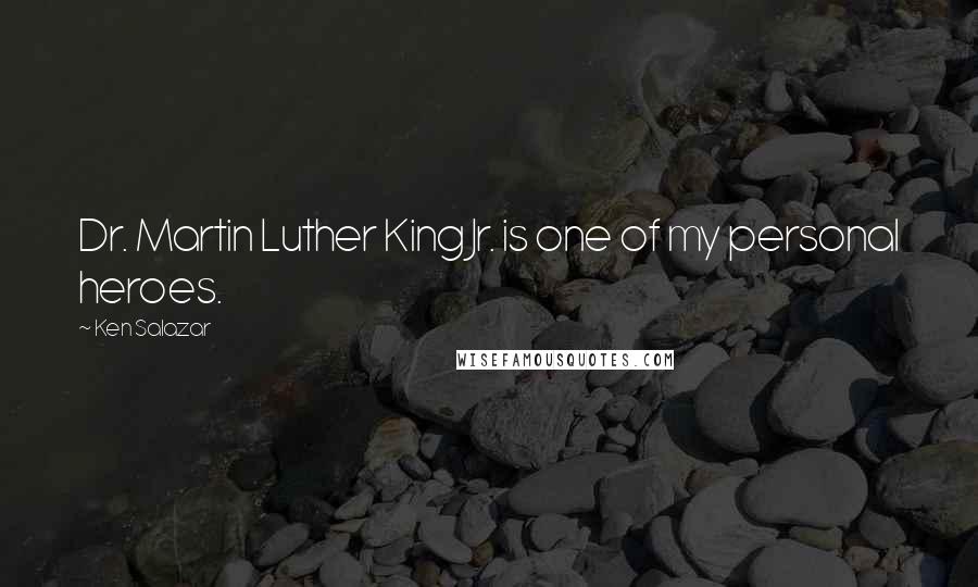 Ken Salazar Quotes: Dr. Martin Luther King Jr. is one of my personal heroes.