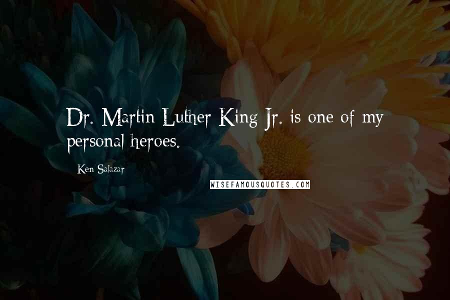 Ken Salazar Quotes: Dr. Martin Luther King Jr. is one of my personal heroes.
