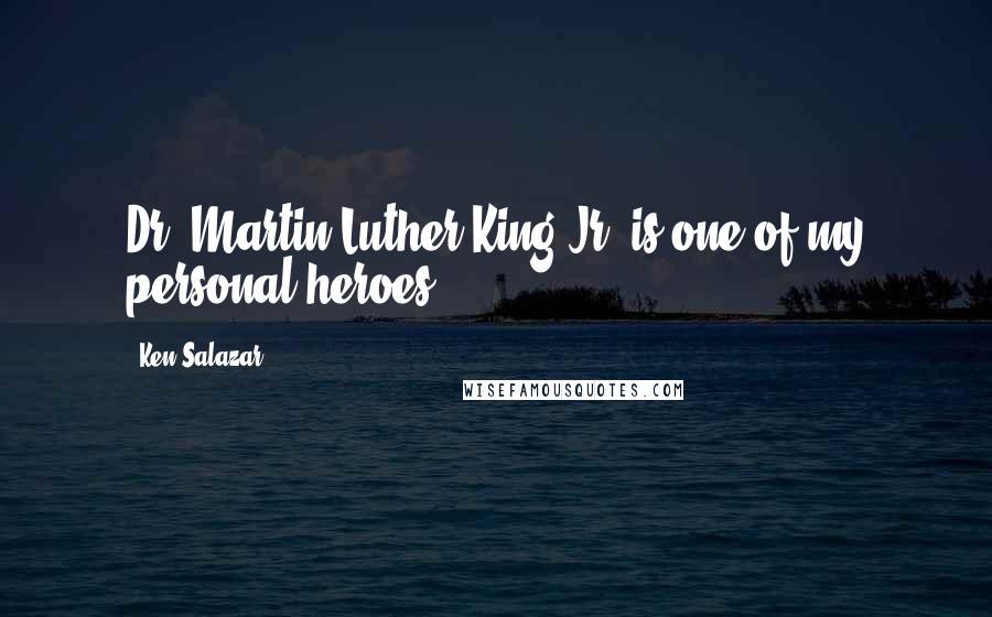 Ken Salazar Quotes: Dr. Martin Luther King Jr. is one of my personal heroes.