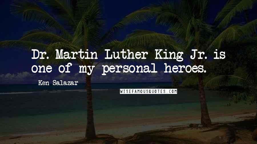 Ken Salazar Quotes: Dr. Martin Luther King Jr. is one of my personal heroes.