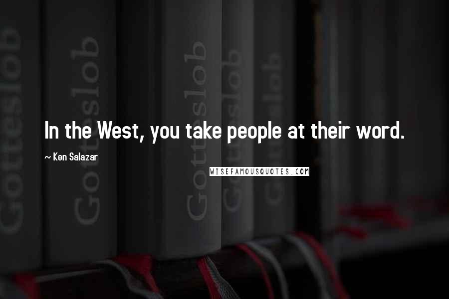 Ken Salazar Quotes: In the West, you take people at their word.