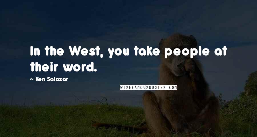 Ken Salazar Quotes: In the West, you take people at their word.