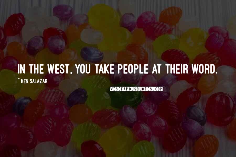 Ken Salazar Quotes: In the West, you take people at their word.