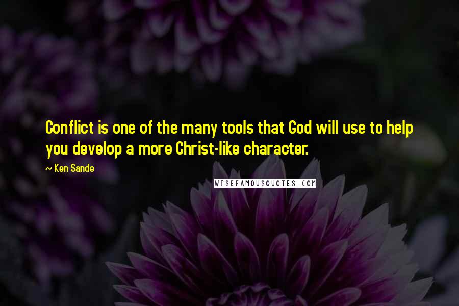 Ken Sande Quotes: Conflict is one of the many tools that God will use to help you develop a more Christ-like character.