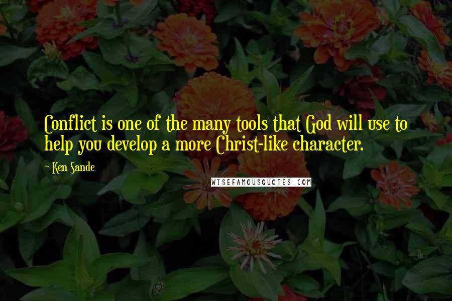 Ken Sande Quotes: Conflict is one of the many tools that God will use to help you develop a more Christ-like character.