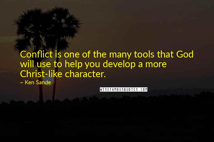 Ken Sande Quotes: Conflict is one of the many tools that God will use to help you develop a more Christ-like character.