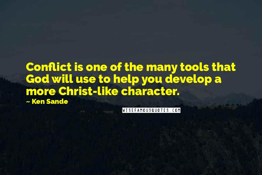 Ken Sande Quotes: Conflict is one of the many tools that God will use to help you develop a more Christ-like character.