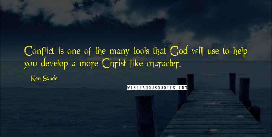 Ken Sande Quotes: Conflict is one of the many tools that God will use to help you develop a more Christ-like character.