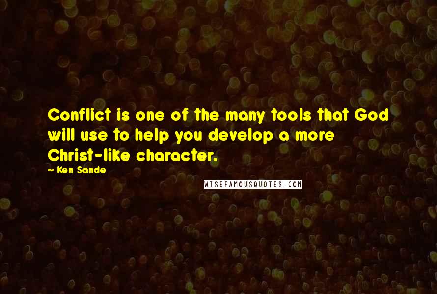 Ken Sande Quotes: Conflict is one of the many tools that God will use to help you develop a more Christ-like character.