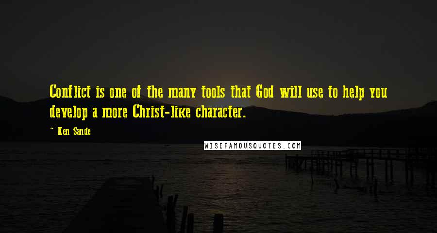 Ken Sande Quotes: Conflict is one of the many tools that God will use to help you develop a more Christ-like character.