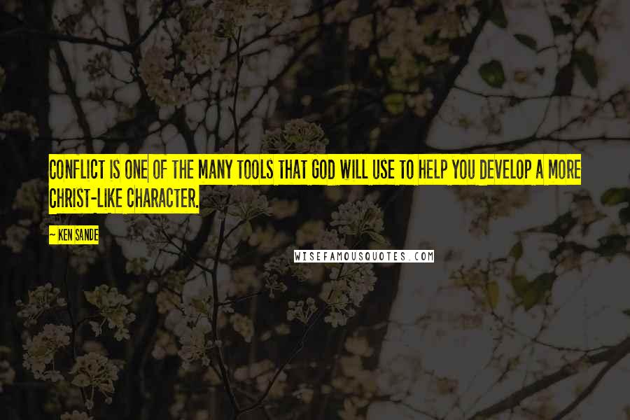 Ken Sande Quotes: Conflict is one of the many tools that God will use to help you develop a more Christ-like character.