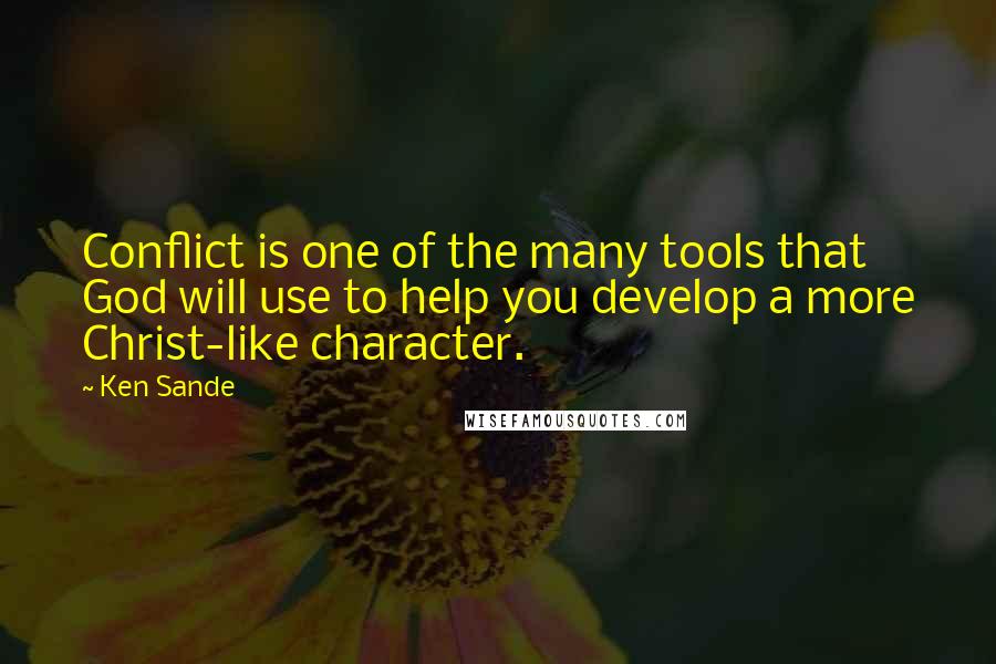 Ken Sande Quotes: Conflict is one of the many tools that God will use to help you develop a more Christ-like character.