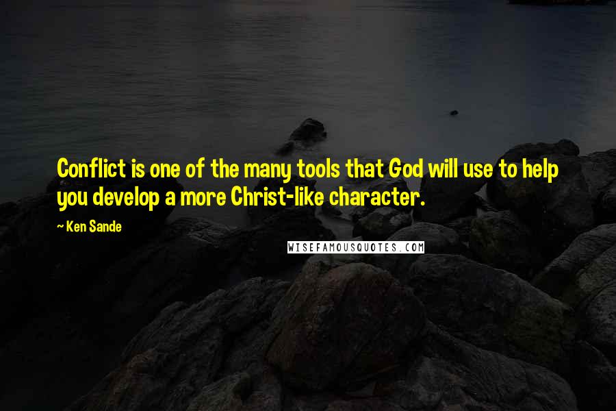 Ken Sande Quotes: Conflict is one of the many tools that God will use to help you develop a more Christ-like character.